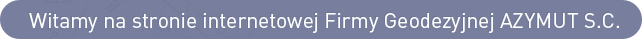 Witamy na stronie internetowej Firmy Geodezyjnej AZYMUT S.C. Witamy na stronie internetowej Firmy Geodezyjnej AZYMUT S.C.